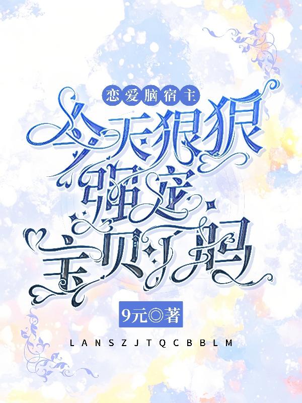 恋爱脑宿主今天狠狠强宠宝贝了吗