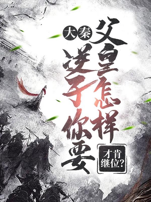 大秦：逆子你要父皇怎样才肯继位